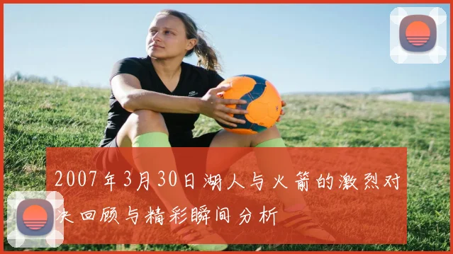 2007年3月30日湖人与火箭的激烈对决回顾与精彩瞬间分析