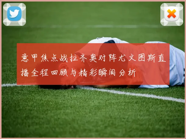 意甲焦点战拉齐奥对阵尤文图斯直播全程回顾与精彩瞬间分析