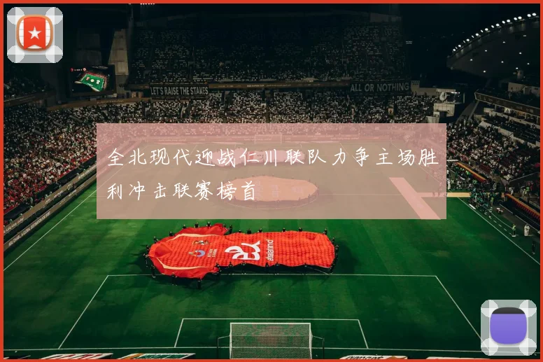全北现代迎战仁川联队力争主场胜利冲击联赛榜首