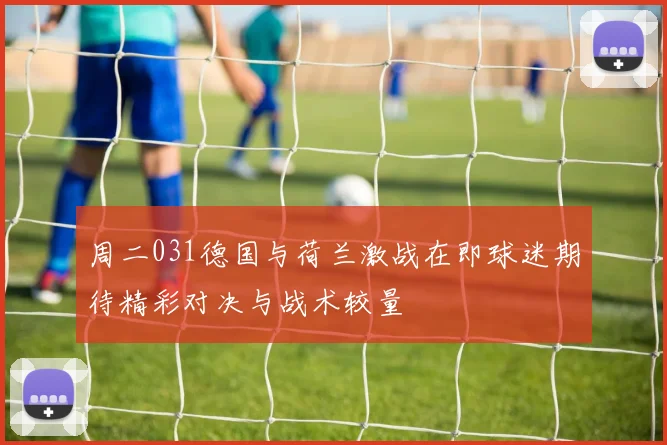 周二031德国与荷兰激战在即球迷期待精彩对决与战术较量