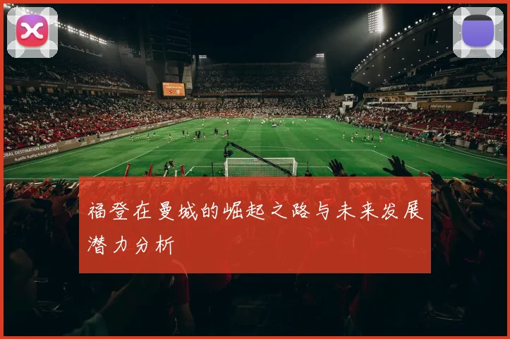 福登在曼城的崛起之路与未来发展潜力分析