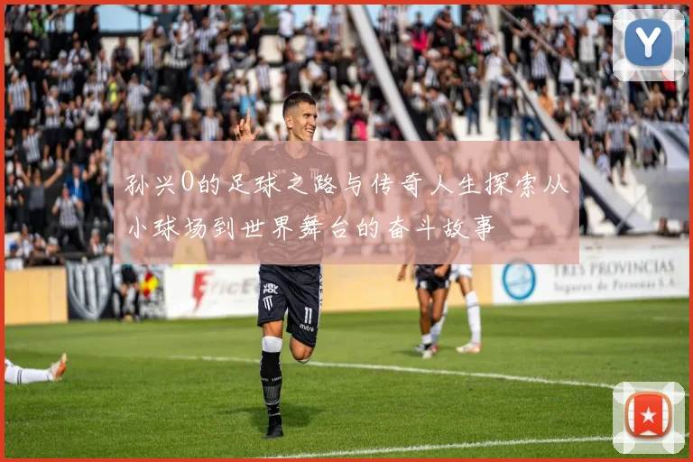 孙兴O的足球之路与传奇人生探索从小球场到世界舞台的奋斗故事
