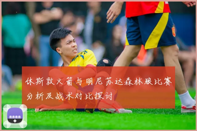 休斯敦火箭与明尼苏达森林狼比赛分析及战术对比探讨