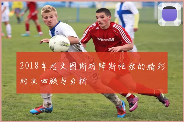 2018年尤文图斯对阵斯帕尔的精彩对决回顾与分析