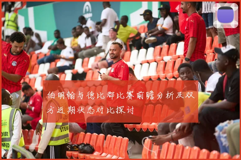 伯明翰与德比郡比赛前瞻分析及双方近期状态对比探讨