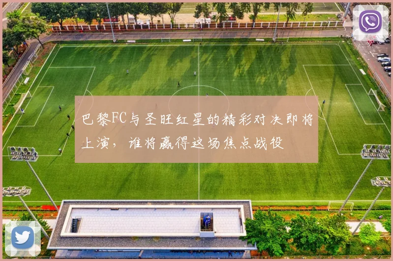 巴黎FC与圣旺红星的精彩对决即将上演，谁将赢得这场焦点战役