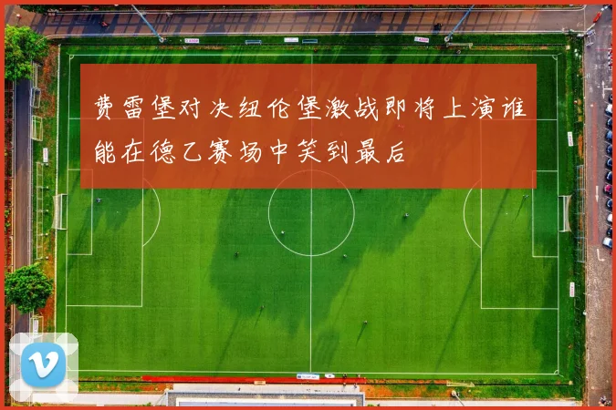 费雷堡对决纽伦堡激战即将上演谁能在德乙赛场中笑到最后