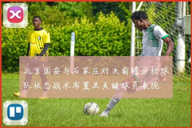 北京国安与石家庄对决前瞻分析球队状态战术布置及关键球员表现