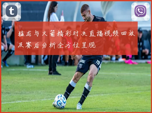 猛龙与火箭精彩对决直播视频回放及赛后分析全方位呈现
