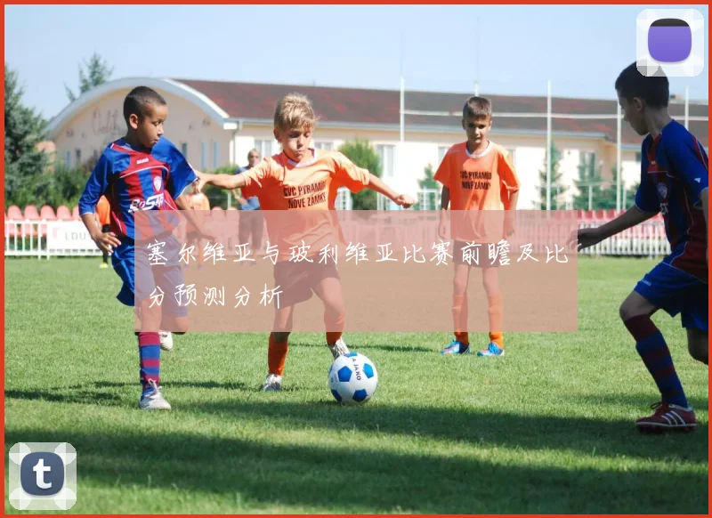 塞尔维亚与玻利维亚比赛前瞻及比分预测分析