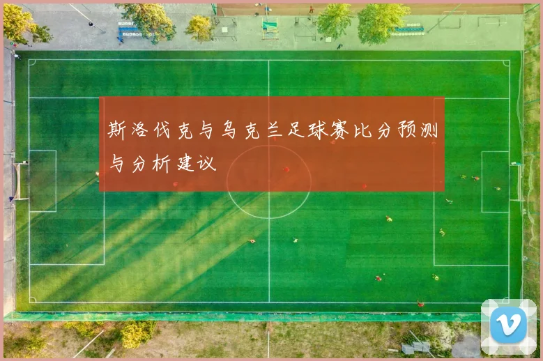 斯洛伐克与乌克兰足球赛比分预测与分析建议