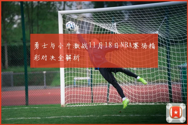 勇士与小牛激战11月18日NBA赛场精彩对决全解析