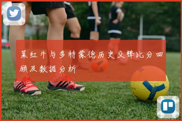 莱红牛与多特蒙德历史交锋比分回顾及数据分析