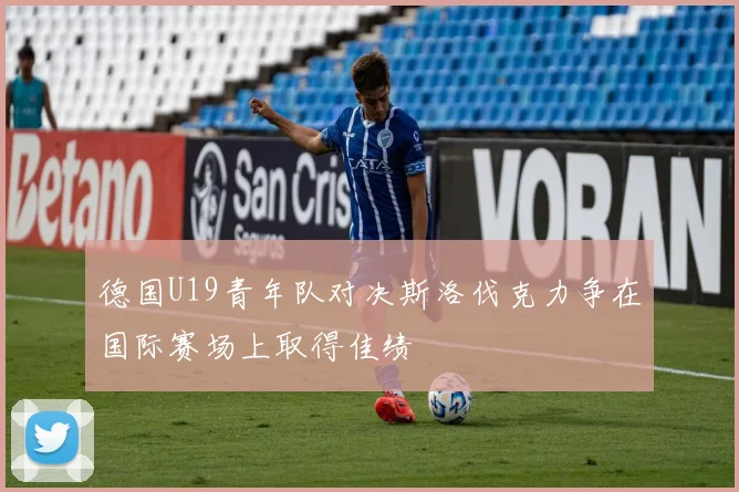 德国U19青年队对决斯洛伐克力争在国际赛场上取得佳绩