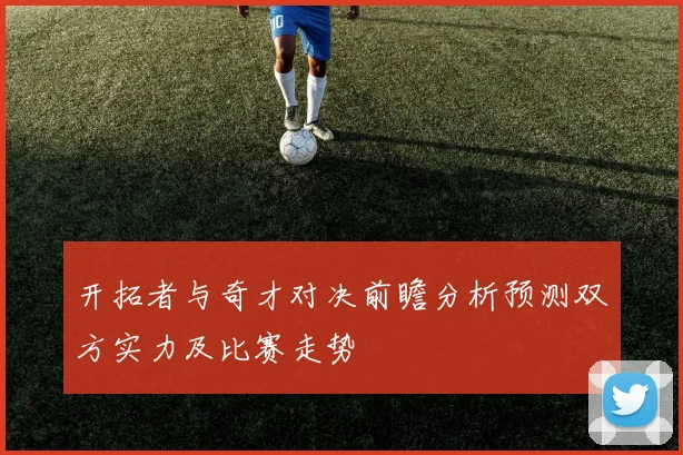 开拓者与奇才对决前瞻分析预测双方实力及比赛走势