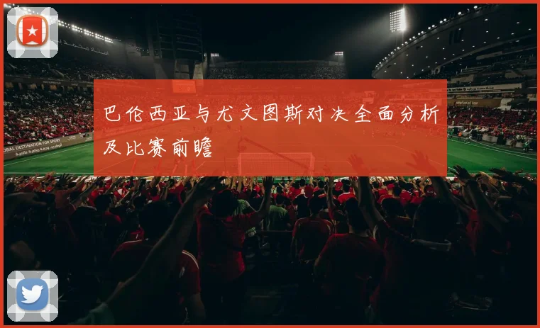 巴伦西亚与尤文图斯对决全面分析及比赛前瞻