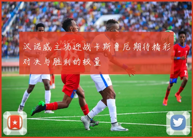 汉诺威主场迎战卡斯鲁厄期待精彩对决与胜利的较量