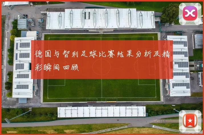 德国与智利足球比赛结果分析及精彩瞬间回顾