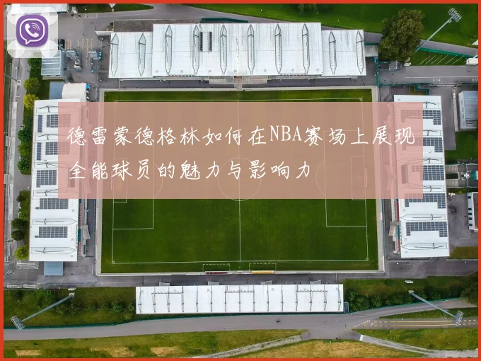 德雷蒙德格林如何在NBA赛场上展现全能球员的魅力与影响力