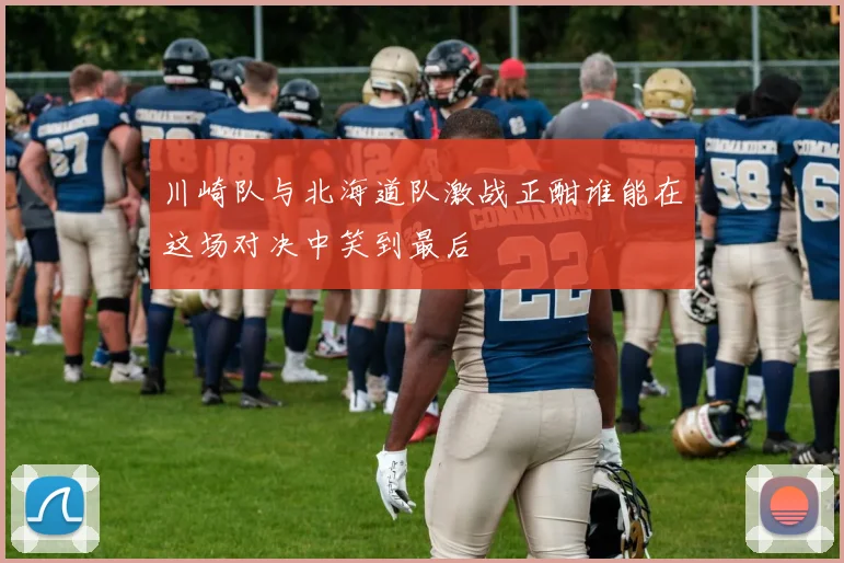 川崎队与北海道队激战正酣谁能在这场对决中笑到最后