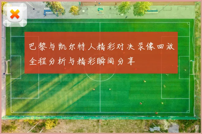 巴黎与凯尔特人精彩对决录像回放全程分析与精彩瞬间分享