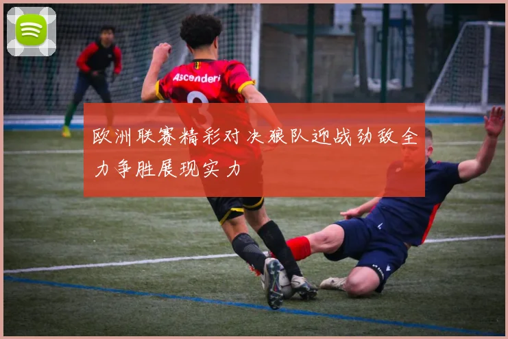 欧洲联赛精彩对决狼队迎战劲敌全力争胜展现实力