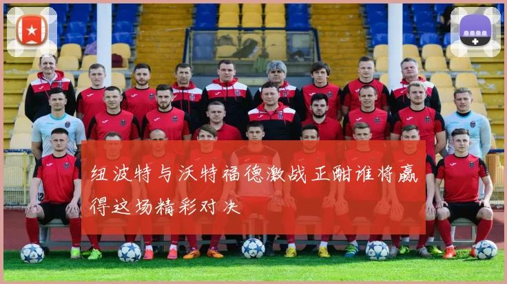 纽波特与沃特福德激战正酣谁将赢得这场精彩对决
