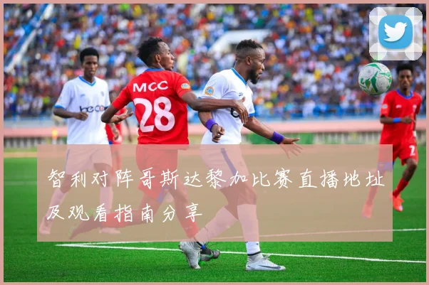 智利对阵哥斯达黎加比赛直播地址及观看指南分享
