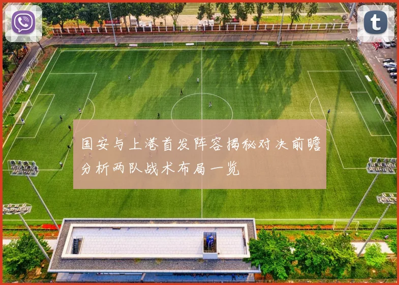 国安与上港首发阵容揭秘对决前瞻分析两队战术布局一览