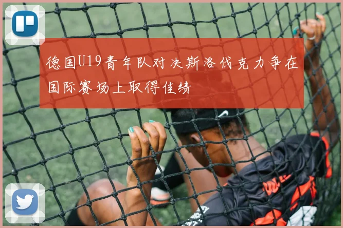 德国U19青年队对决斯洛伐克力争在国际赛场上取得佳绩