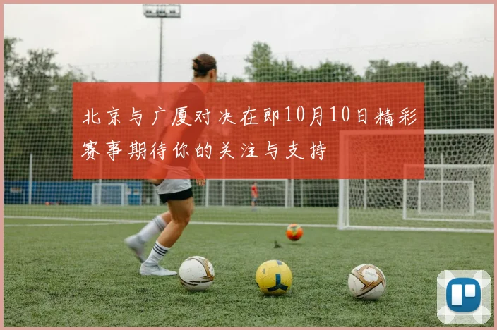 北京与广厦对决在即10月10日精彩赛事期待你的关注与支持