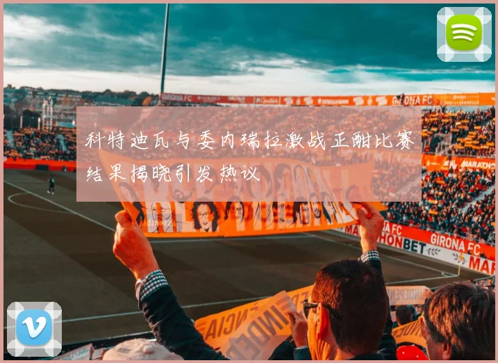 科特迪瓦与委内瑞拉激战正酣比赛结果揭晓引发热议
