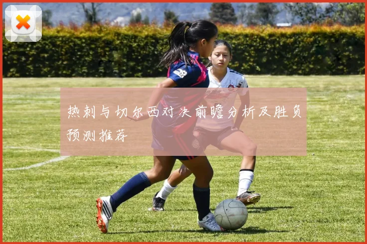 热刺与切尔西对决前瞻分析及胜负预测推荐