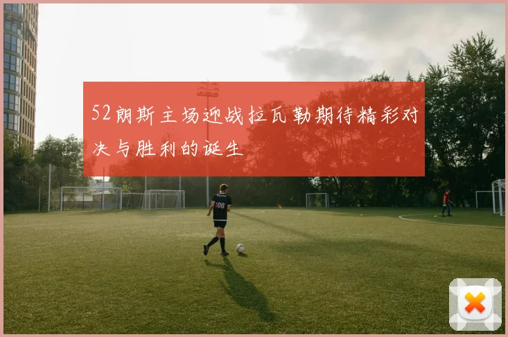 52朗斯主场迎战拉瓦勒期待精彩对决与胜利的诞生